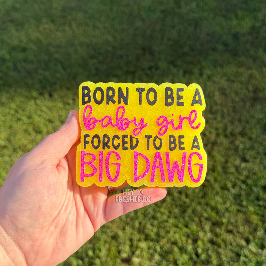 Custom Freshie: Born To Be A Baby Girl Forced To Be A Big Dawg