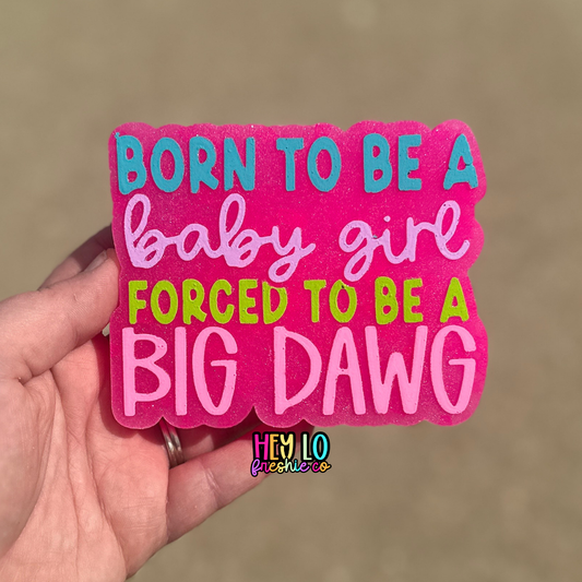 Custom Freshie: Born To Be A Baby Girl Forced To Be A Big Dawg